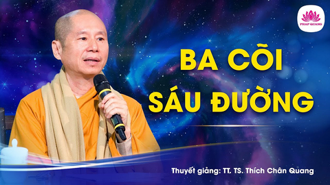 Ba cõi Sáu đường- Tiến sĩ Luật học TT. Thích Chân Quang