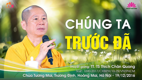 CHÚNG TA TRƯỚC ĐÃ- TT. TS. Thích Chân Quang (Chùa Tương Mai- Hà Nội, 19/12/2016)