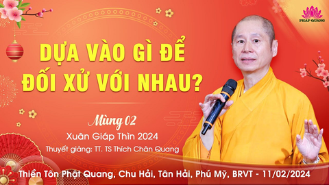 DỰA VÀO GÌ ĐỂ ĐỐI XỬ VỚI NHAU- TT. TS. Thích Chân Quang (Mùng 02 Tết Xuân Giáp Thìn)