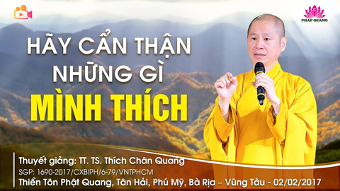 HÃY CẨN THẬN NHỮNG GÌ MÌNH THÍCH- TT. TS. Thích Chân Quang (Thiền Tôn Phật Quang- BRVT, 02/02/2017)