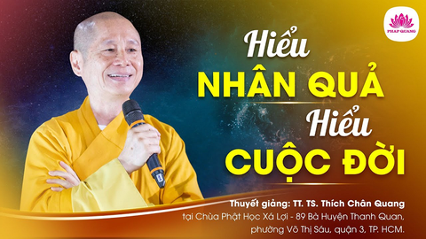 Hiểu nhân quả hiểu cuộc đời- Tiến sĩ Luật học TT. Thích Chân Quang
