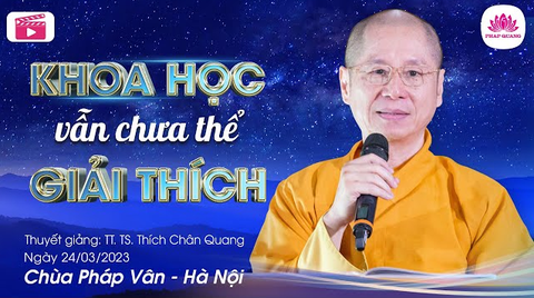 KHOA HỌC VẪN CHƯA THỂ GIẢI THÍCH- TS. Luật học TT. Thích Chân Quang