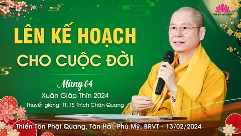 LÊN KẾ HOẠCH CHO CUỘC ĐỜI- TT. TS. Thích Chân Quang  (Mùng 04 Tết Xuân Giáp Thìn)