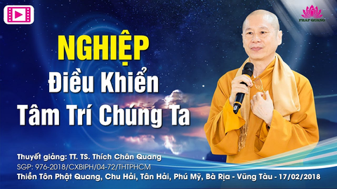 NGHIỆP ĐIỀU KHIỂN TÂM TRÍ CHÚNG TA- TT. TS. Thích Chân Quang (Thiền Tôn Phật Quang- BRVT, 17/02/2018)
