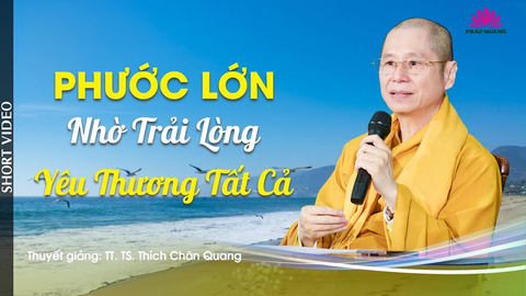 PHƯỚC LỚN NHỜ TRẢI LÒNG YÊU THƯƠNG TẤT CẢ- TT. TS. Thích Chân Quang (Trích bài 