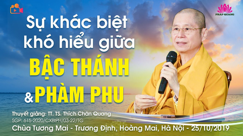SỰ KHÁC BIỆT KHÓ HIỂU GIỮA BẬC THÁNH VÀ PHÀM PHU- TT. TS. Thích Chân Quang (Chùa Tương Mai- Hà Nội, 25/10/2019)