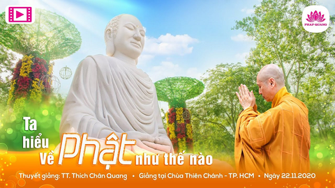 TA HIỂU VỀ PHẬT NHƯ THẾ NÀO- TS. TT. Thích Chân Quang (Chùa Thiên Chánh, TP. Hồ Chí Minh, 22/11/2020)