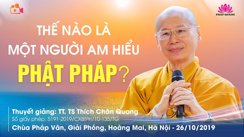 THẾ NÀO LÀ MỘT NGƯỜI AM HIỂU PHẬT PHÁP- TT. TS. Thích Chân Quang (Chùa Pháp Vân- HN, 26/10/2019)