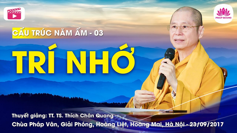 TRÍ NHỚ (Cấu Trúc Năm Ấm 03)- TS. Luật Học TT. Thích Chân Quang (Chùa Pháp Vân- Hà Nội, 23/09/2017)