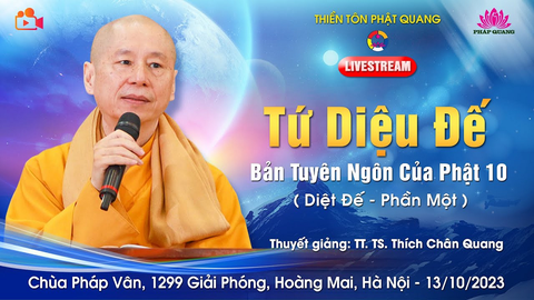 TỨ DIỆU ĐẾ- BẢN TUYÊN NGÔN CỦA PHẬT 10- DIỆT ĐẾ P.1- TT. TS. Thích Chân Quang (Chùa Pháp Vân, 13/10/2023)