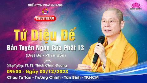 TỨ DIỆU ĐẾ- BẢN TUYÊN NGÔN CỦA PHẬT 13 (DIỆT ĐẾ P.4)- TT. TS. Thích Chân Quang (Chùa Từ Tân- TP. HCM, 03/12/2023)