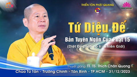 TỨ DIỆU ĐẾ- BẢN TUYÊN NGÔN CỦA PHẬT 15 (Diệt Đế 06- Thiên Giới)- TT. TS. Thích Chân Quang (Chùa Từ Tân- TP.HCM, 31/12/2023)