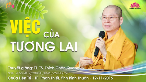 VIỆC CỦA TƯƠNG LAI- TT. TS. Thích Chân Quang (Chùa Liên Trì- Bình Thuận, 12/11/2016)