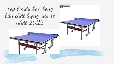 Top 7 mẫu bàn bóng bàn chất lượng, giá rẻ nhất 2022