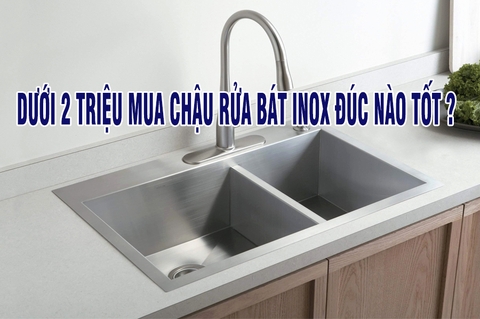 Dưới 2 triệu nên mua chậu rửa bát ĐÚC nào tốt?