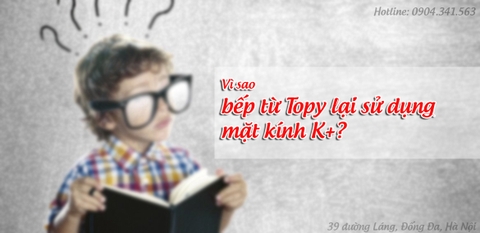 Vì sao bếp từ Topy lại sử dụng mặt kính K+?