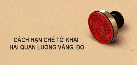 Hải quan “bật mí” cách để hạn chế tờ khai hải quan bị đưa vào luồng vàng, đỏ