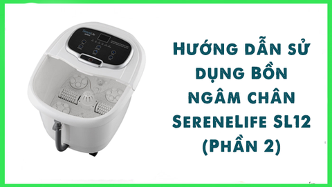 Hướng dẫn sử dụng Bồn ngâm chân SereneLife SL12 (Phần 2)
