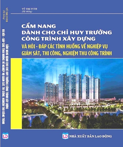 Cẩm Nang Dành Cho Chỉ Huy Trưởng Công Trình Xây Dựng Hỏi Đáp Các Tình Huống Về Nghiệp Vụ Giám Sát, Thi Công Và Nghiệm Thu Công Trình