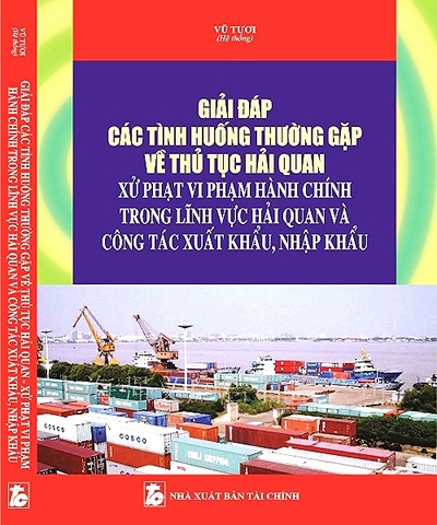 Giải Đáp Các Tình Huống Thường Gặp Về Thủ Tục Hải Quan Xử Phạt Vi Phạm Hành Chính Trong Lĩnh Vực Hải Quan Và Công Tác Xuất Khẩu, Nhập Khẩu