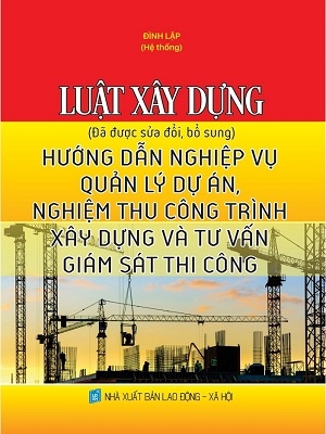 Luật Xây Dựng 2020 (đã sửa đổi, bổ sung) Hướng Dẫn Nghiệp Vụ Quản Lý Dự Án, Nghiệm Thu Công Trình Xây Dựng Và Tư Vấn Giám Sát Thi Công