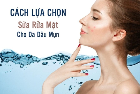 Cách Lựa Chọn Sữa Rửa Mặt Cho Da Dầu Mụn Tốt Nhất