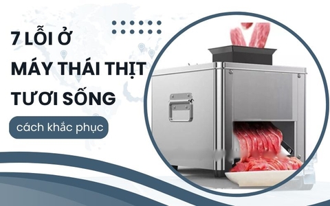 7 lỗi ở máy thái thịt tươi sống – cách khắc phục
