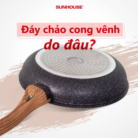 Vì sao chảo chống dính bị cong đáy? Có nên thay hoặc tiếp tục sử dụng?