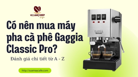 Có nên mua máy pha cà phê Gaggia Classic Pro? Đánh giá chi tiết từ A - Z