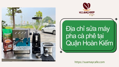 Địa chỉ sửa máy pha cà phê tại Quận Hoàn Kiếm - dịch vụ uy tín, tận nơi