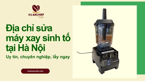 Địa chỉ sửa máy xay sinh tố tại Hà Nội uy tín, chuyên nghiệp, lấy ngay