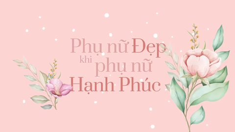 HAPPY VIETNAMESE WOMEN'S DAY - PHỤ NỮ ĐẸP KHI PHỤ NỮ HẠNH PHÚC