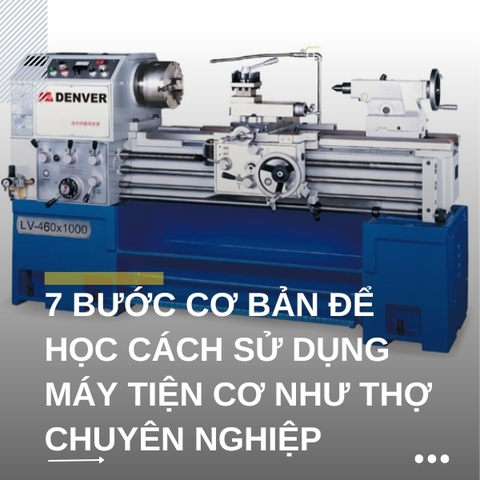 7 bước cơ bản để học cách sử dụng máy tiện cơ như thợ chuyên nghiệp