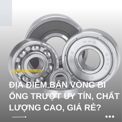 Địa điểm bán vòng bi ống trượt uy tín, chất lượng cao, giá rẻ?