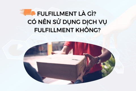 Fulfillment là gì? Có nên sử dụng dịch vụ FULFILLMENT không?