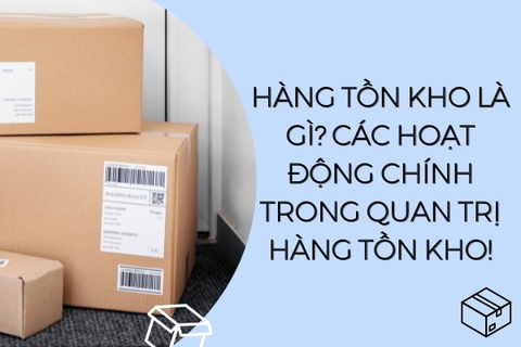 Hàng tồn kho là gì? Các hoạt động chính trong quan trị hàng tồn kho!