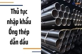 Thủ tục nhập khẩu ống thép dẫn dầu