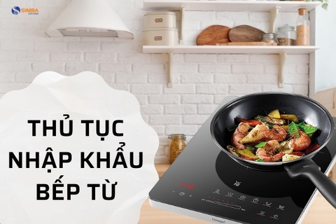 Thủ tục nhập khẩu bếp từ