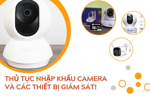 Thủ tục nhập khẩu camera và các thiết bị giám sát!