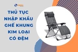 Thủ tục nhập khẩu ghế khung kim loại có đệm