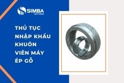 Thủ tục nhập khẩu khuôn máy viên nén gỗ