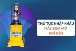 Thủ tục nhập khẩu máy bơm mỡ khí nén