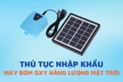 Thủ tục nhập khẩu máy bơm oxy năng lượng mặt trời