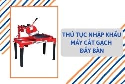 Thủ tục nhập khẩu máy cắt gạch đẩy bàn