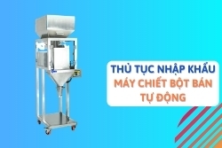 Thủ tục nhập khẩu máy chiết bột bán tự động