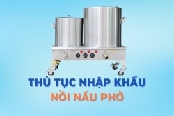 Thủ tục nhập khẩu nồi nấu phở