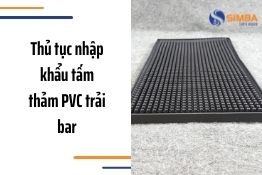 Thủ tục nhập khẩu Tấm thảm PVC trải bar