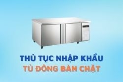 Thủ tục nhập khẩu tủ đông bàn chặt