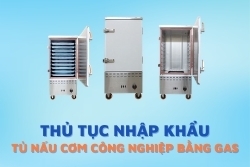 Thủ tục nhập khẩu tủ nấu cơm công nghiệp chạy bằng gas