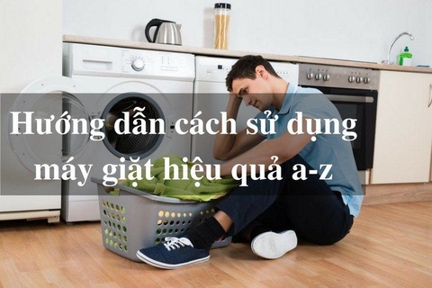 Hướng dẫn cách sử dụng máy giặt hiệu quả từ A đến Z